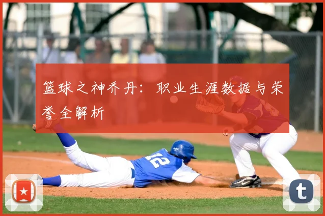 篮球之神乔丹：职业生涯数据与荣誉全解析