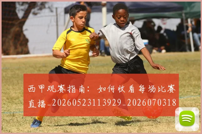 西甲观赛指南：如何收看每场比赛直播_20260523113929_20260703181918