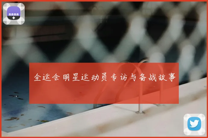 全运会明星运动员专访与备战故事