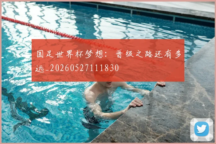 国足世界杯梦想：晋级之路还有多远_20260527111830