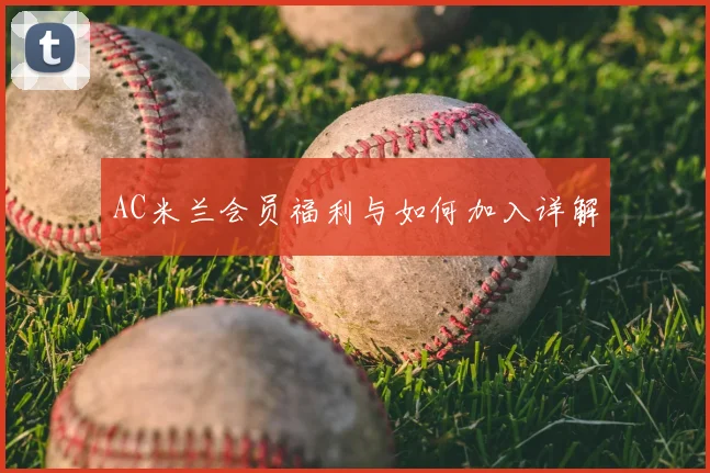 AC米兰会员福利与如何加入详解
