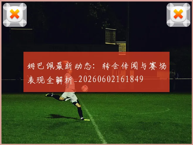 姆巴佩最新动态：转会传闻与赛场表现全解析_20260602161849