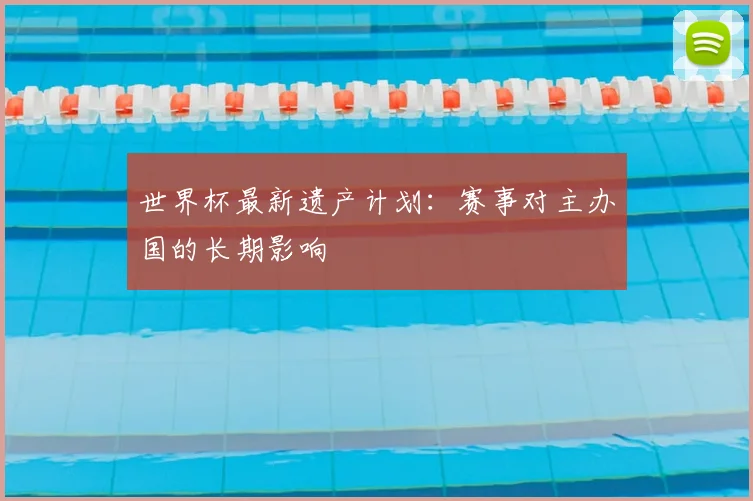 世界杯最新遗产计划：赛事对主办国的长期影响