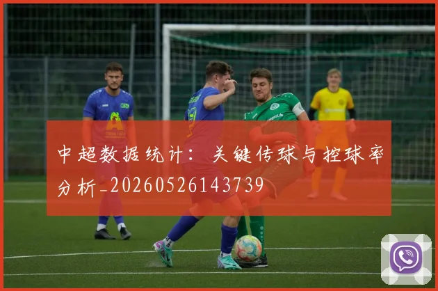 中超数据统计：关键传球与控球率分析_20260526143739
