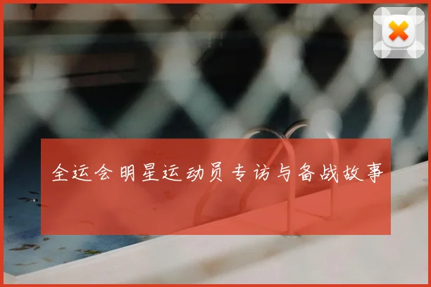 全运会明星运动员专访与备战故事